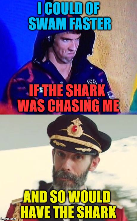 I COULD OF SWAM FASTER; IF THE SHARK WAS CHASING ME; AND SO WOULD HAVE THE SHARK | image tagged in micheal phelps,shark week,captain obvious | made w/ Imgflip meme maker