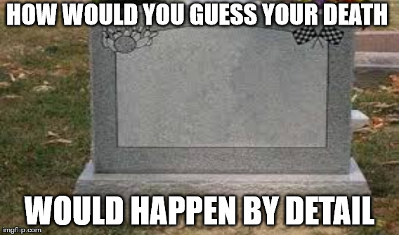 Gravestone Meme | HOW WOULD YOU GUESS YOUR DEATH; WOULD HAPPEN BY DETAIL | image tagged in gravestone | made w/ Imgflip meme maker