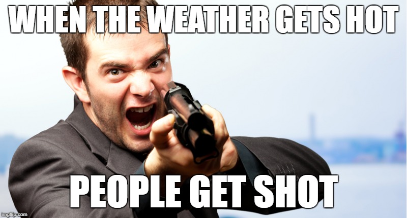 WHEN THE WEATHER GETS HOT; PEOPLE GET SHOT | image tagged in gun,shot | made w/ Imgflip meme maker