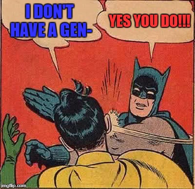 Batman Slapping Robin Meme | I DON'T HAVE A GEN-; YES YOU DO!!! | image tagged in memes,batman slapping robin | made w/ Imgflip meme maker