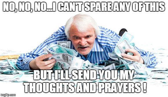 What more proof do you need that I care?  | NO, NO, NO...I CAN'T SPARE ANY OF THIS; BUT I'LL SEND YOU MY THOUGHTS AND PRAYERS ! | image tagged in money,religion,anti-religion,hypocrisy,christianity | made w/ Imgflip meme maker