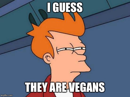 Futurama Fry Meme | I GUESS THEY ARE VEGANS | image tagged in memes,futurama fry | made w/ Imgflip meme maker