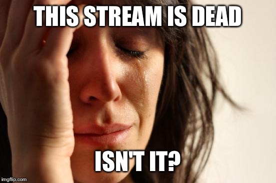 First World Problems Meme | THIS STREAM IS DEAD; ISN'T IT? | image tagged in memes,first world problems | made w/ Imgflip meme maker