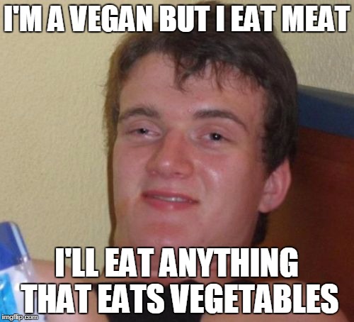 10 Guy Meme | I'M A VEGAN BUT I EAT MEAT I'LL EAT ANYTHING THAT EATS VEGETABLES | image tagged in memes,10 guy | made w/ Imgflip meme maker