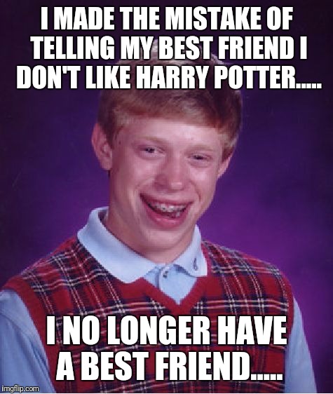 Bad Luck Brian Meme | I MADE THE MISTAKE OF TELLING MY BEST FRIEND I DON'T LIKE HARRY POTTER..... I NO LONGER HAVE A BEST FRIEND..... | image tagged in memes,bad luck brian | made w/ Imgflip meme maker