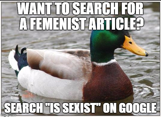 Actual Femenist Mallard | WANT TO SEARCH FOR A FEMENIST ARTICLE? SEARCH "IS SEXIST" ON GOOGLE | image tagged in memes,actual advice mallard,feminism | made w/ Imgflip meme maker