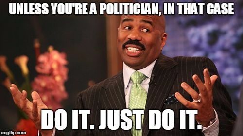 Steve Harvey Meme | UNLESS YOU'RE A POLITICIAN, IN THAT CASE DO IT. JUST DO IT. | image tagged in memes,steve harvey | made w/ Imgflip meme maker