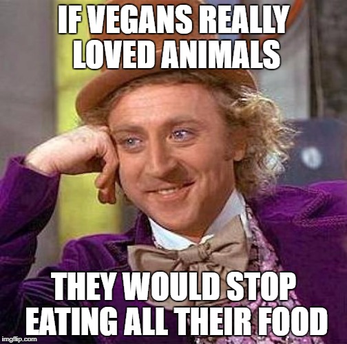 What to say to a vegan | IF VEGANS REALLY LOVED ANIMALS; THEY WOULD STOP EATING ALL THEIR FOOD | image tagged in memes,creepy condescending wonka,vegan | made w/ Imgflip meme maker