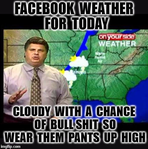 Memphis morning weather and traffic be like | FACEBOOK  WEATHER  FOR  TODAY; CLOUDY  WITH  A  CHANCE  OF  BULL SHIT  SO  WEAR  THEM  PANTS  UP  HIGH | image tagged in memphis morning weather and traffic be like | made w/ Imgflip meme maker