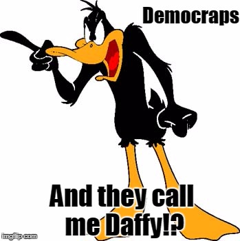 Daffy Duck 201 | Democraps; And they call me Daffy!? | image tagged in daffy duck 201 | made w/ Imgflip meme maker