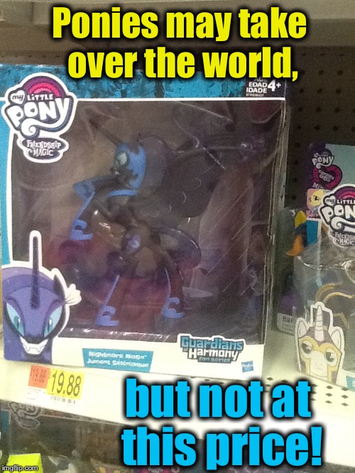 Ponies may take over the world, but not at this price! | made w/ Imgflip meme maker