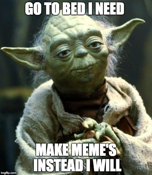 Star Wars Yoda Meme | GO TO BED I NEED; MAKE MEME'S INSTEAD I WILL | image tagged in memes,star wars yoda | made w/ Imgflip meme maker