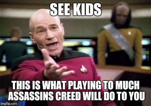 Picard Wtf Meme | SEE KIDS THIS IS WHAT PLAYING TO MUCH ASSASSINS CREED WILL DO TO YOU | image tagged in memes,picard wtf | made w/ Imgflip meme maker