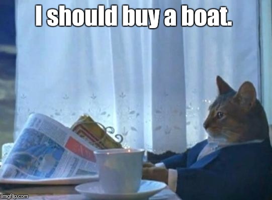 I should buy a boat. | made w/ Imgflip meme maker
