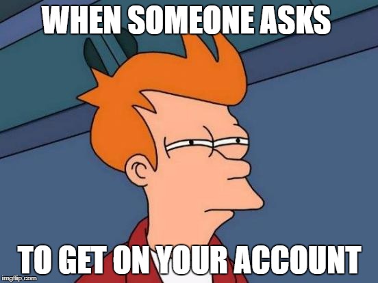 Futurama Fry | WHEN SOMEONE ASKS; TO GET ON YOUR ACCOUNT | image tagged in memes,futurama fry | made w/ Imgflip meme maker
