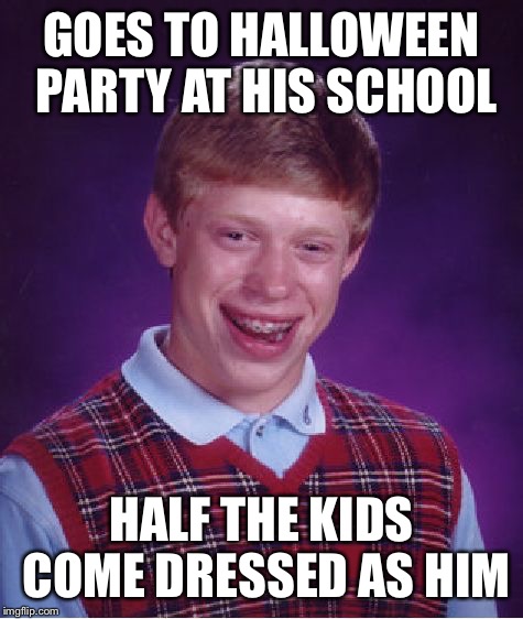 Bad Luck Brian | GOES TO HALLOWEEN PARTY AT HIS SCHOOL; HALF THE KIDS COME DRESSED AS HIM | image tagged in memes,bad luck brian | made w/ Imgflip meme maker
