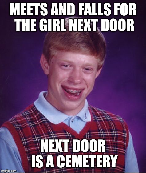 Bad Luck Brian Meme | MEETS AND FALLS FOR THE GIRL NEXT DOOR; NEXT DOOR IS A CEMETERY | image tagged in memes,bad luck brian | made w/ Imgflip meme maker