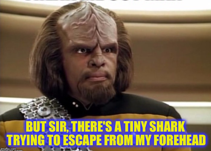 BUT SIR, THERE'S A TINY SHARK TRYING TO ESCAPE FROM MY FOREHEAD | image tagged in memes,funny,klingon | made w/ Imgflip meme maker