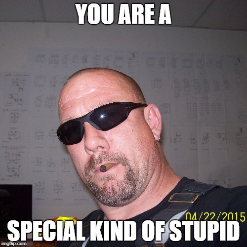YOU ARE A; SPECIAL KIND OF STUPID | image tagged in stupid people | made w/ Imgflip meme maker