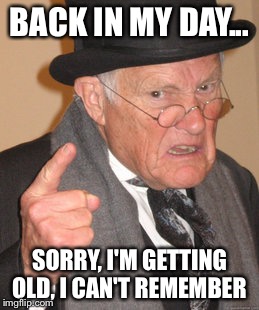 Back In My Day | BACK IN MY DAY... SORRY, I'M GETTING OLD, I CAN'T REMEMBER | image tagged in memes,back in my day | made w/ Imgflip meme maker