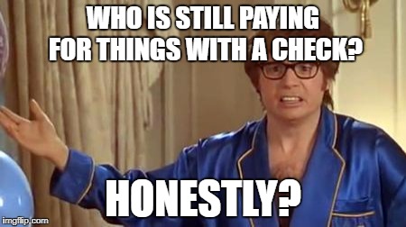 Austin Powers Honestly Meme | WHO IS STILL PAYING FOR THINGS WITH A CHECK? HONESTLY? | image tagged in memes,austin powers honestly | made w/ Imgflip meme maker