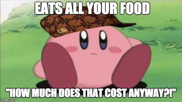 kirby | EATS ALL YOUR FOOD; "HOW MUCH DOES THAT COST ANYWAY?!" | image tagged in kirby,scumbag | made w/ Imgflip meme maker
