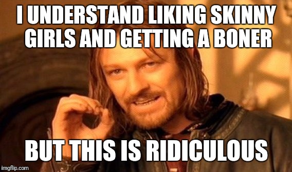 One Does Not Simply Meme | I UNDERSTAND LIKING SKINNY GIRLS AND GETTING A BONER BUT THIS IS RIDICULOUS | image tagged in memes,one does not simply | made w/ Imgflip meme maker