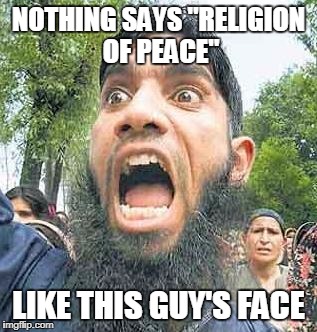 The Face of the "Religion of Peace" | NOTHING SAYS "RELIGION OF PEACE"; LIKE THIS GUY'S FACE | image tagged in angry muslim 2 sodomy,muslim,radical islam,islamic terrorism,libtards | made w/ Imgflip meme maker