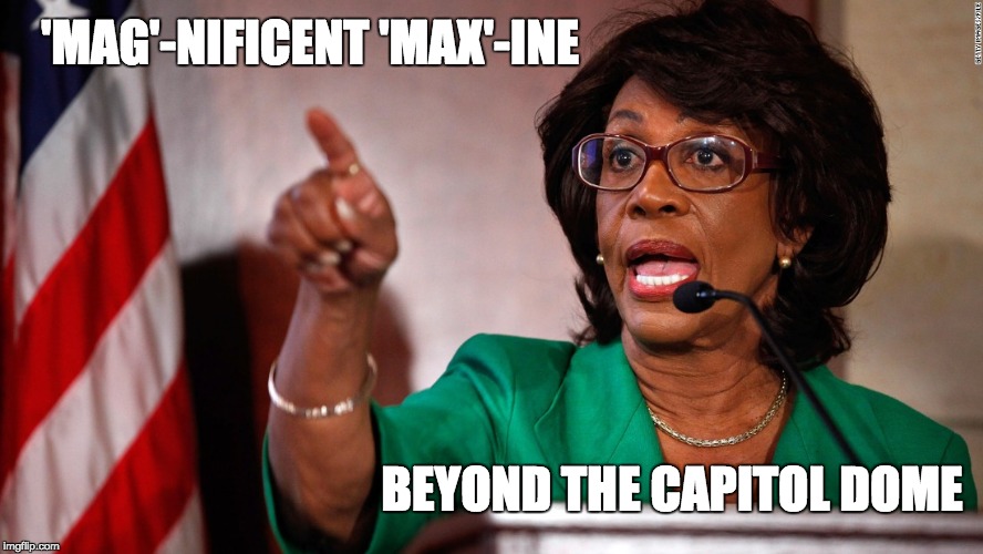 Maxine Waters | 'MAG'-NIFICENT
'MAX'-INE; BEYOND THE CAPITOL DOME | image tagged in maxine waters,representative,california | made w/ Imgflip meme maker
