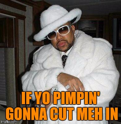 IF YO PIMPIN' GONNA CUT MEH IN | made w/ Imgflip meme maker