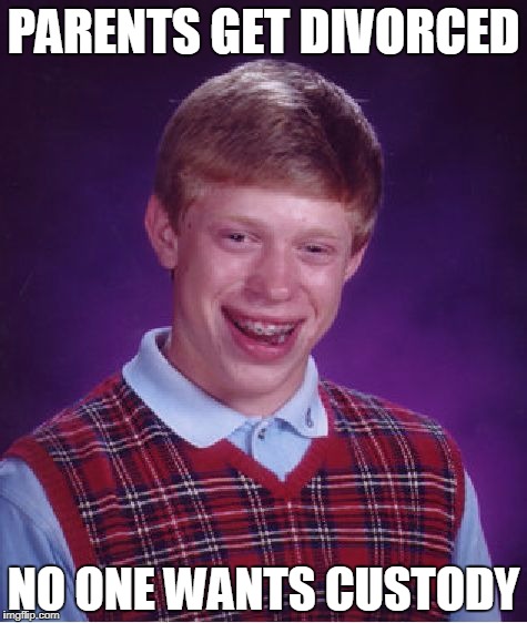 Bad Luck Brian Meme | PARENTS GET DIVORCED; NO ONE WANTS CUSTODY | image tagged in memes,bad luck brian | made w/ Imgflip meme maker