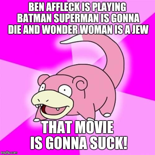 Slowpoke Meme | BEN AFFLECK IS PLAYING BATMAN SUPERMAN IS GONNA DIE AND WONDER WOMAN IS A JEW; THAT MOVIE IS GONNA SUCK! | image tagged in memes,slowpoke | made w/ Imgflip meme maker