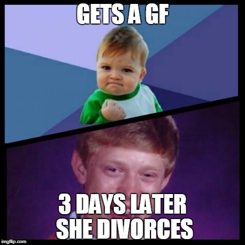 damn | GETS A GF; 3 DAYS LATER SHE DIVORCES | image tagged in success and bad luck | made w/ Imgflip meme maker