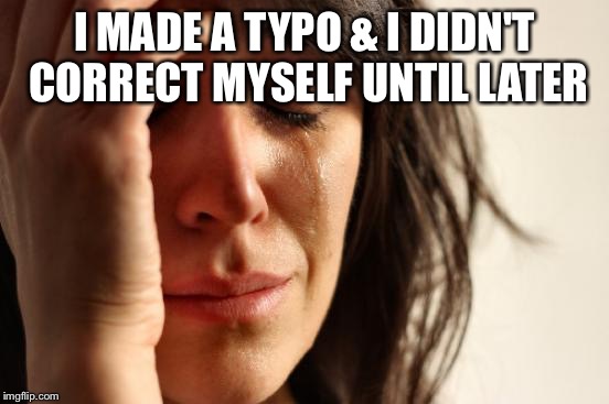 First World Problems Meme | I MADE A TYPO & I DIDN'T CORRECT MYSELF UNTIL LATER | image tagged in memes,first world problems | made w/ Imgflip meme maker