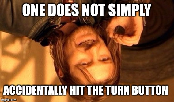 One Does Not Simply Meme | ONE DOES NOT SIMPLY; ACCIDENTALLY HIT THE TURN BUTTON | image tagged in memes,one does not simply | made w/ Imgflip meme maker