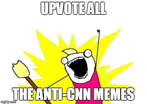 X All The Y Meme | UPVOTE ALL THE ANTI-CNN MEMES | image tagged in memes,x all the y | made w/ Imgflip meme maker