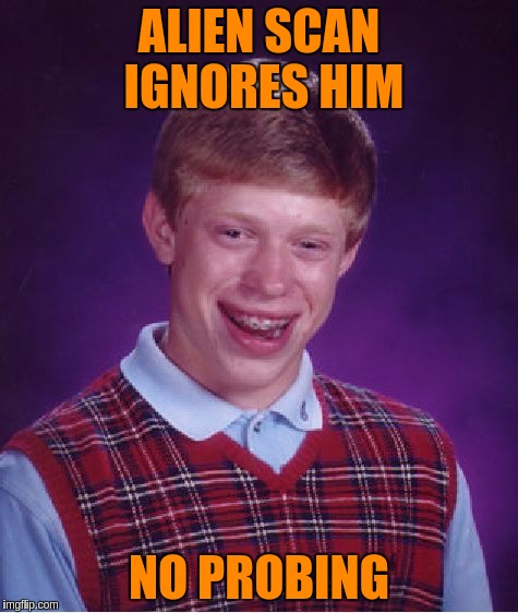 Bad Luck Brian Meme | ALIEN SCAN IGNORES HIM NO PROBING | image tagged in memes,bad luck brian | made w/ Imgflip meme maker