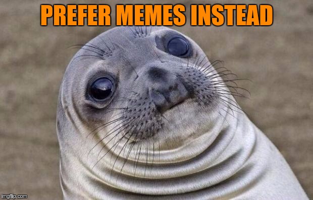 Awkward Moment Sealion Meme | PREFER MEMES INSTEAD | image tagged in memes,awkward moment sealion | made w/ Imgflip meme maker