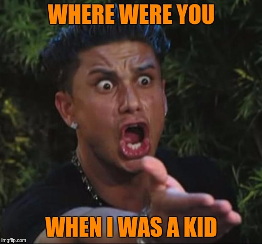 WHERE WERE YOU WHEN I WAS A KID | made w/ Imgflip meme maker