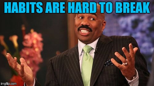 Steve Harvey Meme | HABITS ARE HARD TO BREAK | image tagged in memes,steve harvey | made w/ Imgflip meme maker