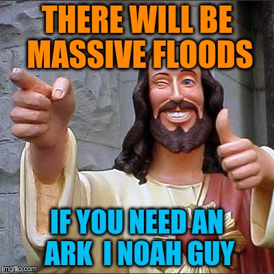 THERE WILL BE MASSIVE FLOODS IF YOU NEED AN ARK
 I NOAH GUY | made w/ Imgflip meme maker