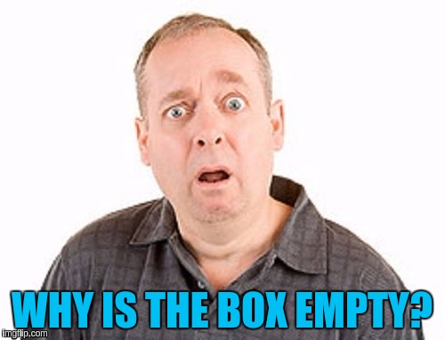 WHY IS THE BOX EMPTY? | made w/ Imgflip meme maker