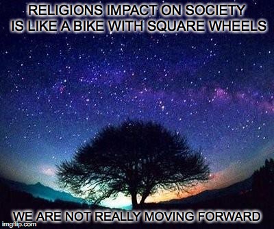 stars | RELIGIONS IMPACT ON SOCIETY IS LIKE A BIKE WITH SQUARE WHEELS; WE ARE NOT REALLY MOVING FORWARD | image tagged in stars | made w/ Imgflip meme maker