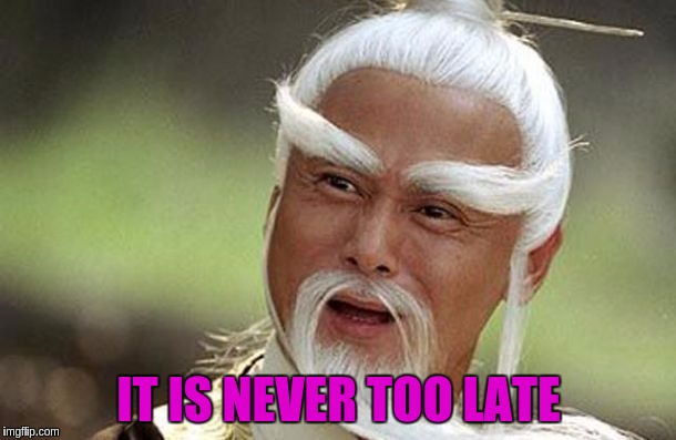IT IS NEVER TOO LATE | made w/ Imgflip meme maker