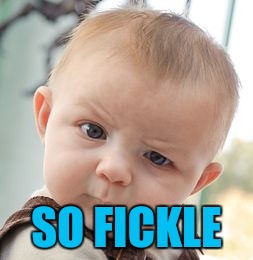 Skeptical Baby Meme | SO FICKLE | image tagged in memes,skeptical baby | made w/ Imgflip meme maker