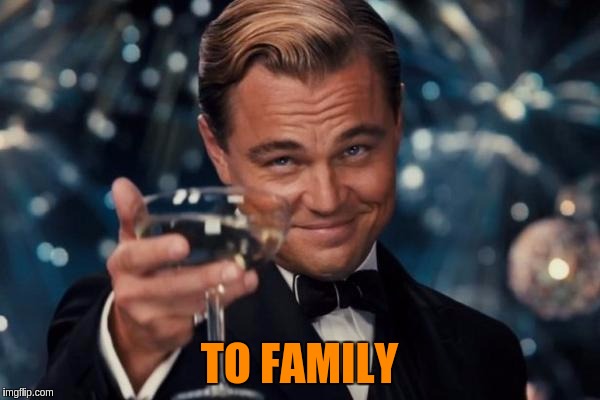 Leonardo Dicaprio Cheers Meme | TO FAMILY | image tagged in memes,leonardo dicaprio cheers | made w/ Imgflip meme maker