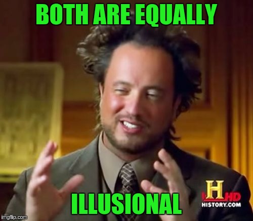 Ancient Aliens Meme | BOTH ARE EQUALLY ILLUSIONAL | image tagged in memes,ancient aliens | made w/ Imgflip meme maker