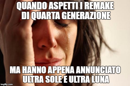 First World Problems Meme | QUANDO ASPETTI I REMAKE DI QUARTA GENERAZIONE; MA HANNO APPENA ANNUNCIATO ULTRA SOLE E ULTRA LUNA | image tagged in memes,first world problems | made w/ Imgflip meme maker