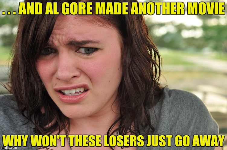 That's disgusting | . . . AND AL GORE MADE ANOTHER MOVIE WHY WON'T THESE LOSERS JUST GO AWAY | image tagged in that's disgusting | made w/ Imgflip meme maker