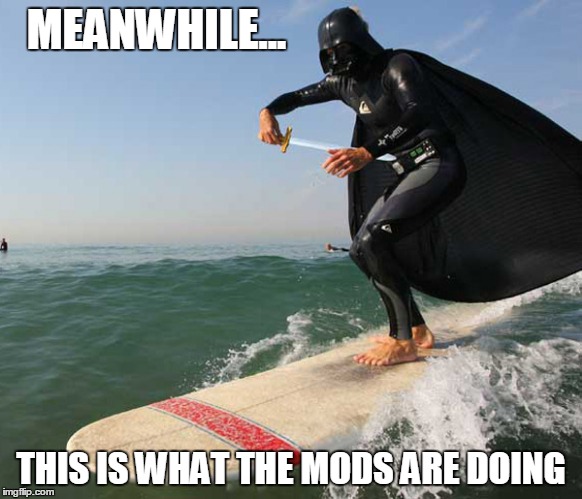 MEANWHILE... THIS IS WHAT THE MODS ARE DOING | made w/ Imgflip meme maker